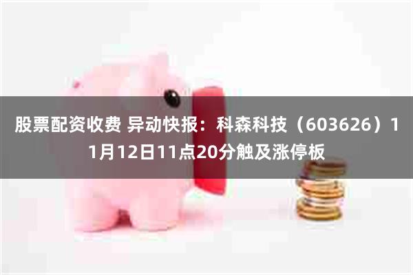 股票配资收费 异动快报：科森科技（603626）11月12日11点20分触及涨停板