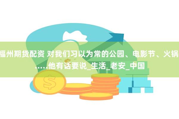 福州期货配资 对我们习以为常的公园、电影节、火锅......他有话要说_生活_老安_中国