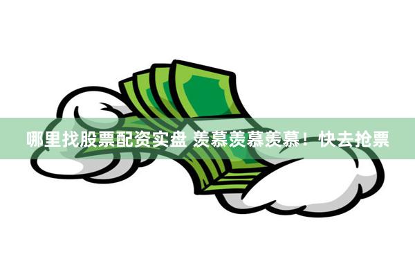 哪里找股票配资实盘 羡慕羡慕羡慕！快去抢票