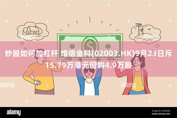炒股如何加杠杆 维信金科(02003.HK)9月23日斥15.79万港元回购4.9万股