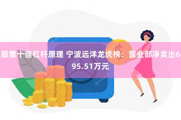 股票十倍杠杆原理 宁波远洋龙虎榜：营业部净卖出695.51万元